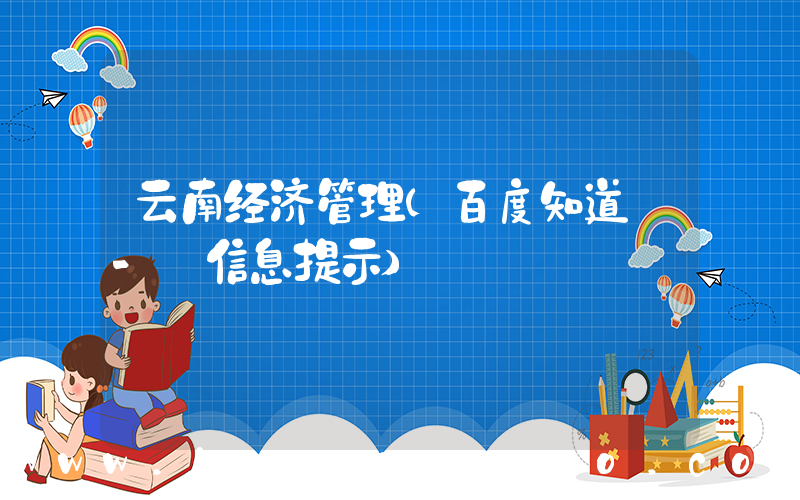 云南经济管理(百度知道 - 信息提示)